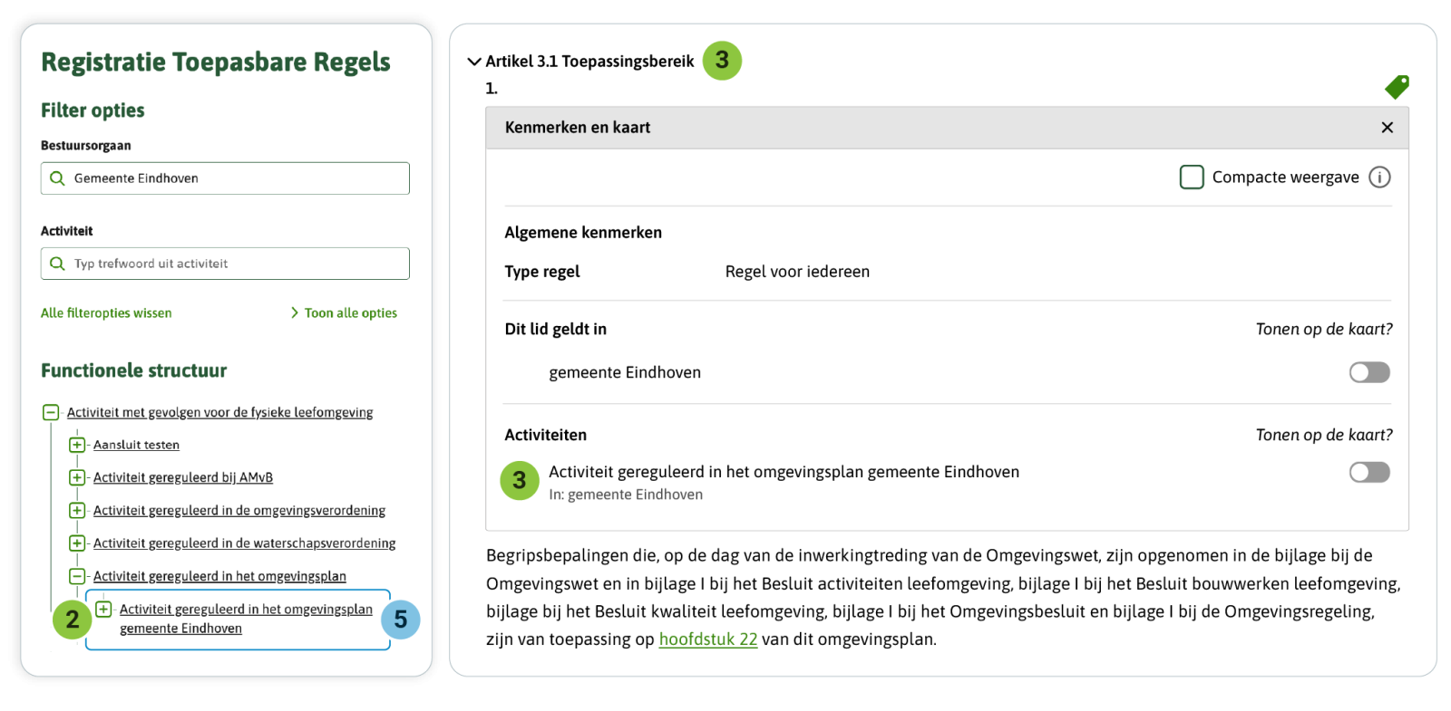 Je geeft de tophaak-Activiteit van de hoofdregeling de naam ‘Activiteit gereguleerd in de/het [omgevingsdocument] [gemeente/provincie/waterschap] [naam]’ zoals je hier ziet voor het omgevingsplan van de gemeente Eindhoven. Je koppelt de tophaak-Activiteit aan (het eerste lid van) het artikel Begripsbepalingen. De tophaak-Activiteit kan zijn functie vervullen. Je ziet deze in de Registratie Toepasbare Regels als hoogste activiteit die gereguleerd is in het omgevingsplan van de gemeente Eindhoven.  